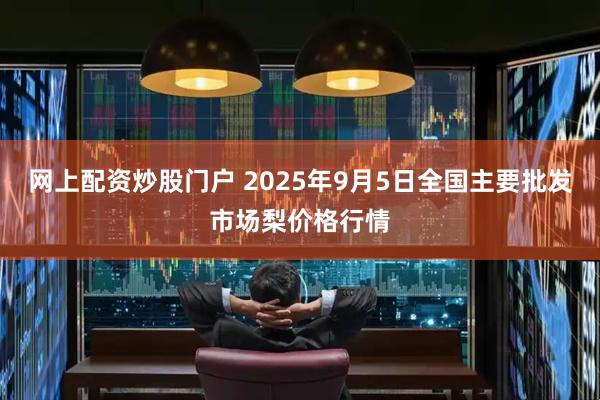 网上配资炒股门户 2025年9月5日全国主要批发市场梨价格行情
