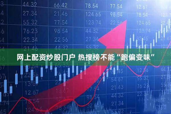 网上配资炒股门户 热搜榜不能“跑偏变味”