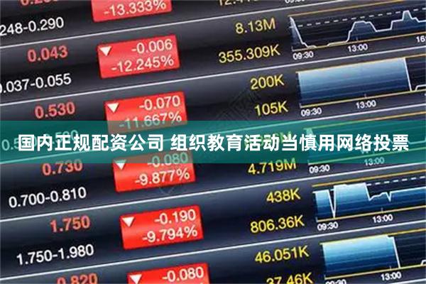 国内正规配资公司 组织教育活动当慎用网络投票