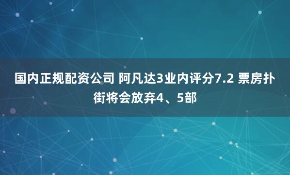 国内正规配资公司 阿凡达3业内评分7.2 票房扑街将会放弃4、5部