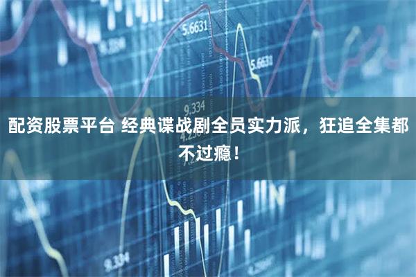 配资股票平台 经典谍战剧全员实力派，狂追全集都不过瘾！