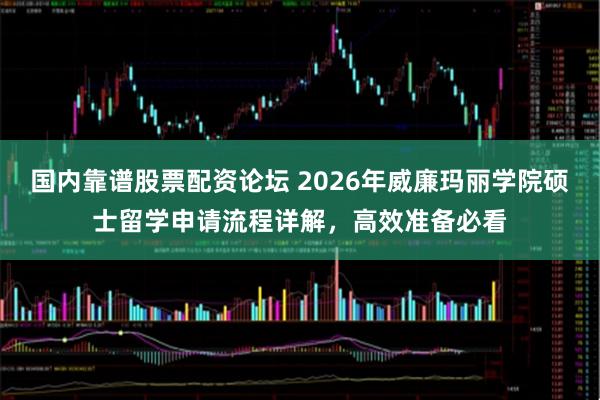 国内靠谱股票配资论坛 2026年威廉玛丽学院硕士留学申请流程详解，高效准备必看