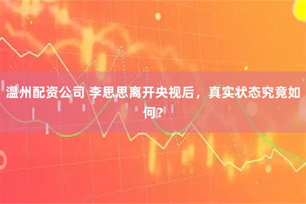 温州配资公司 李思思离开央视后，真实状态究竟如何？