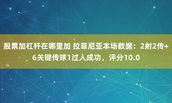 股票加杠杆在哪里加 拉菲尼亚本场数据：2射2传+6关键传球1过人成功，评分10.0